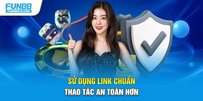 Sử dụng link chuẩn thao tác an toàn hơn