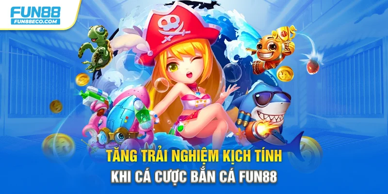 Tăng trải nghiệm kịch tính khi cá cược bắn cá Fun88