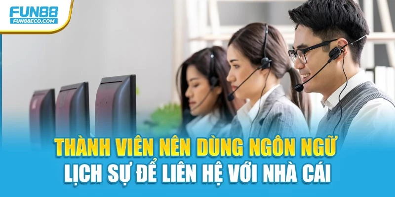 Thành viên nên dùng ngôn ngữ lịch sự để liên hệ với nhà cái
