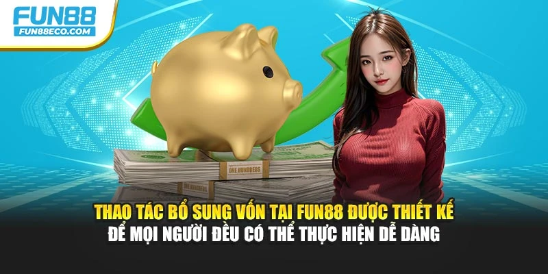 Thao tác bổ sung vốn tại Fun88 được thiết kế để mọi người đều có thể thực hiện dễ dàng