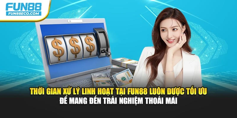 Thời gian xử lý linh hoạt tại Fun88 luôn được tối ưu để mang đến trải nghiệm thoải mái
