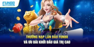 Thưởng Nạp Lần Đầu Fun88 Và Ưu Đãi Khởi Đầu Giá Trị Cao