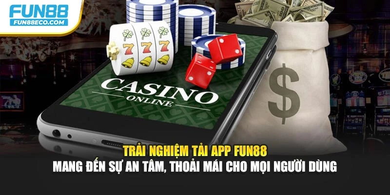 Trải nghiệm tải app Fun88 mang đến sự an tâm, thoải mái cho mọi người dùng
