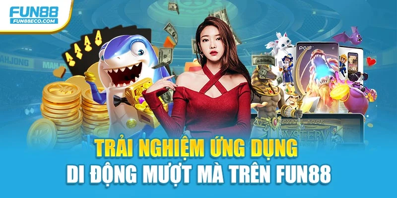Trải nghiệm ứng dụng di động mượt mà trên Fun88