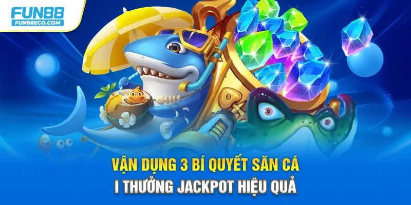 Vận dụng 3 bí quyết săn cá đổi thưởng Jackpot hiệu quả